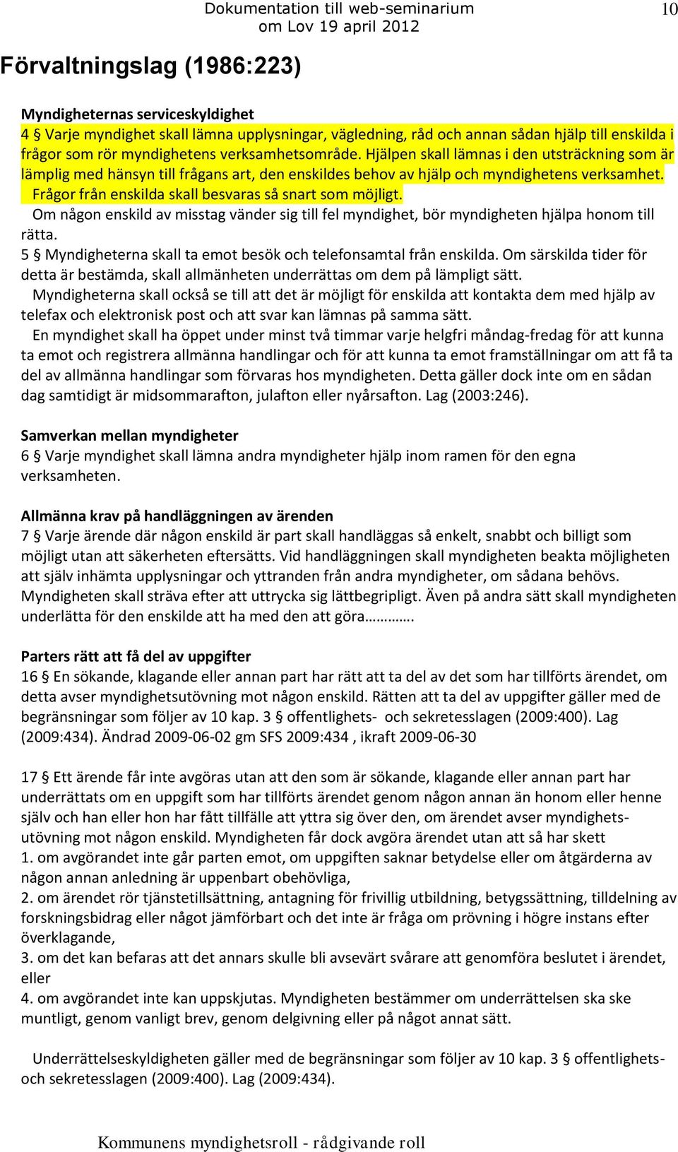 Frågor från enskilda skall besvaras så snart som möjligt. Om någon enskild av misstag vänder sig till fel myndighet, bör myndigheten hjälpa honom till rätta.