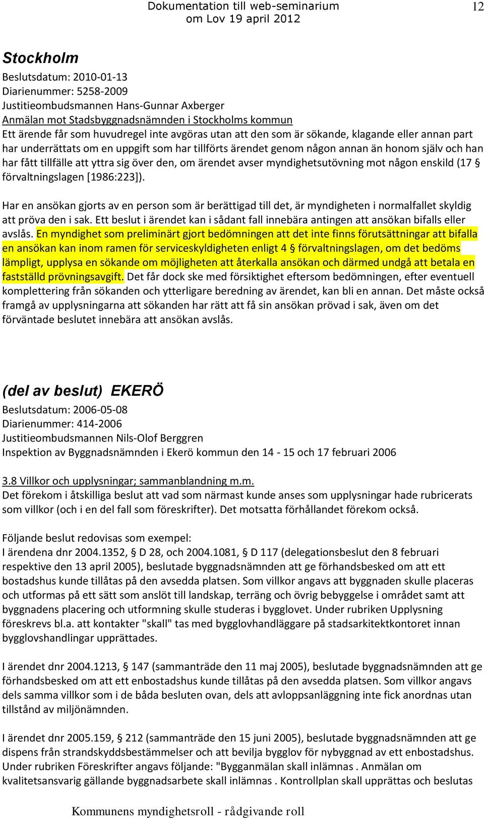 ärendet avser myndighetsutövning mot någon enskild (17 förvaltningslagen [1986:223]).