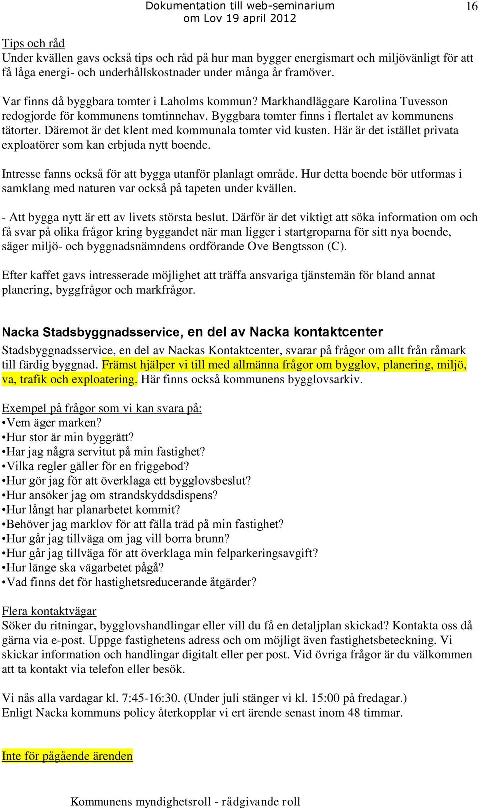 Däremot är det klent med kommunala tomter vid kusten. Här är det istället privata exploatörer som kan erbjuda nytt boende. Intresse fanns också för att bygga utanför planlagt område.