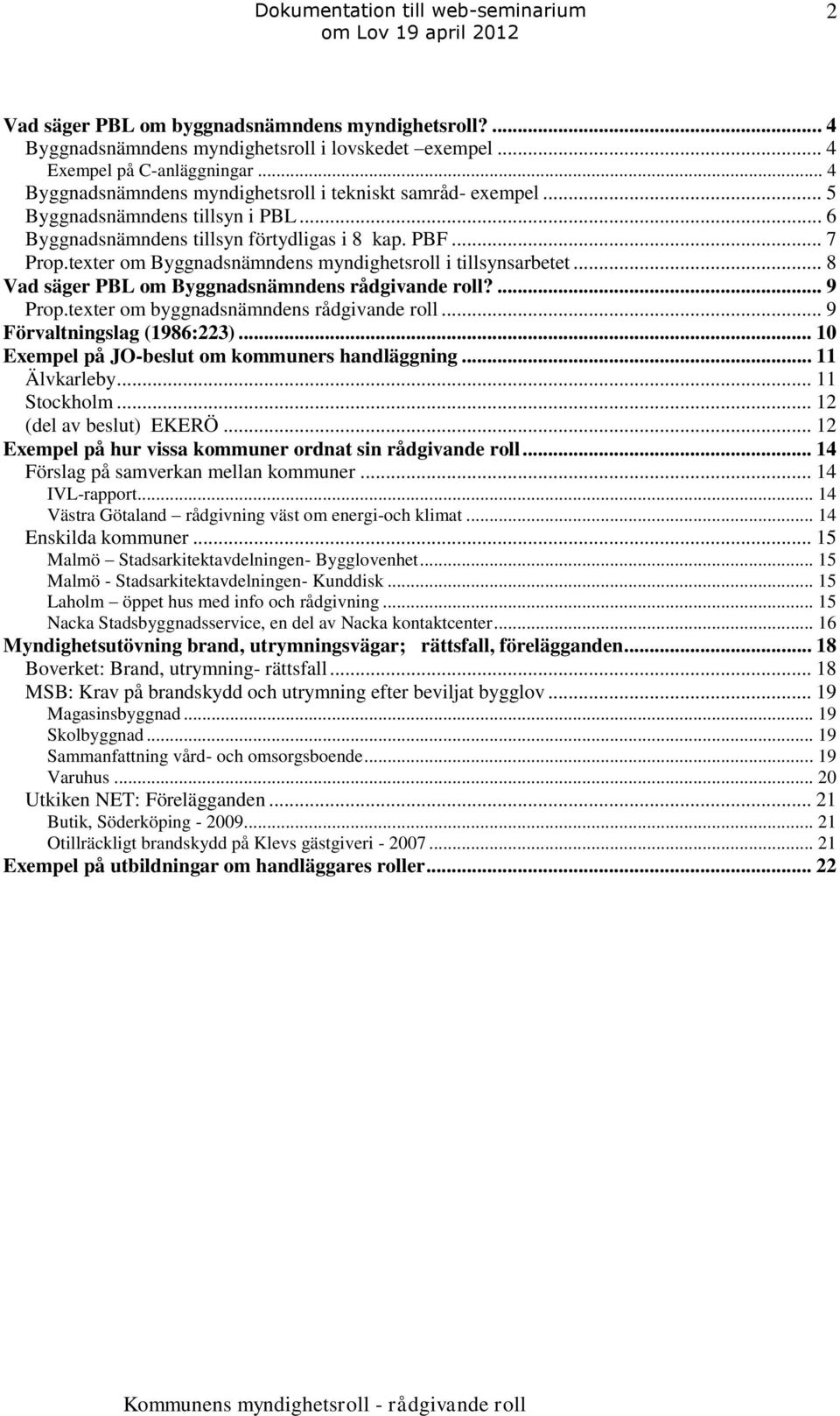 texter om Byggnadsnämndens myndighetsroll i tillsynsarbetet... 8 Vad säger PBL om Byggnadsnämndens rådgivande roll?... 9 Prop.texter om byggnadsnämndens rådgivande roll... 9 Förvaltningslag (1986:223).