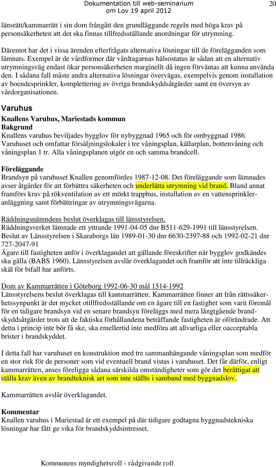 Exempel är de vårdformer där vårdtagarnas hälsostatus är sådan att en alternativ utrymningsväg endast ökar personsäkerheten marginellt då ingen förväntas att kunna använda den.