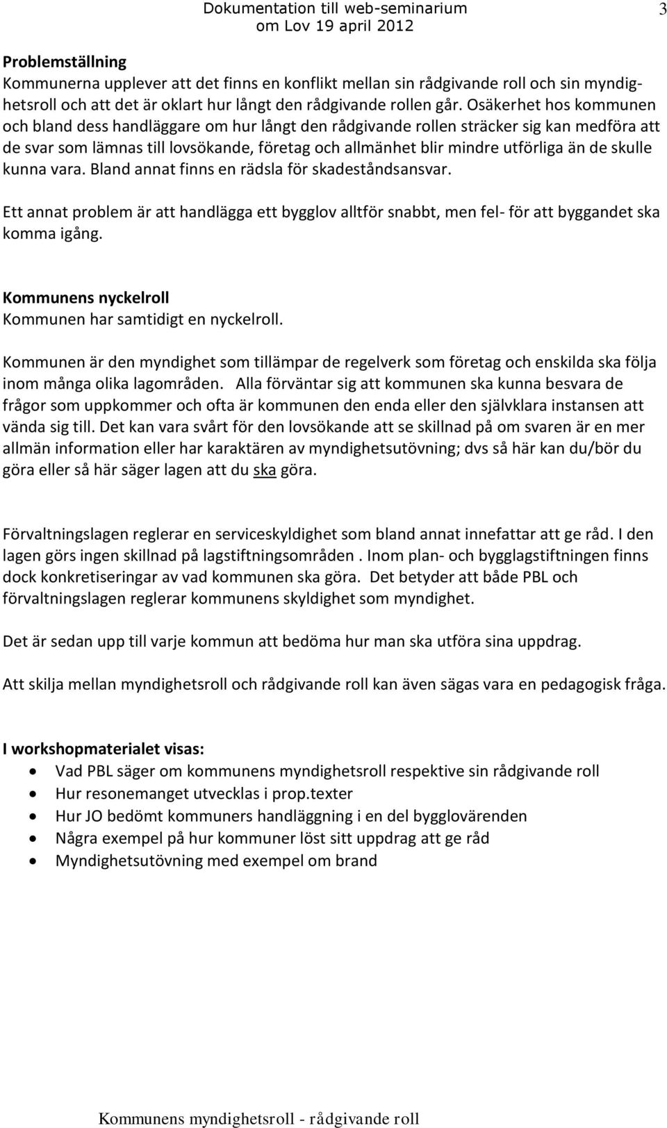 skulle kunna vara. Bland annat finns en rädsla för skadeståndsansvar. Ett annat problem är att handlägga ett bygglov alltför snabbt, men fel- för att byggandet ska komma igång.