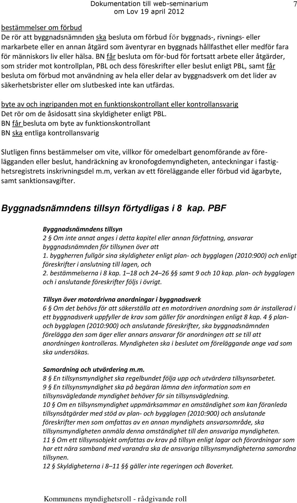 BN får besluta om för-bud för fortsatt arbete eller åtgärder, som strider mot kontrollplan, PBL och dess föreskrifter eller beslut enligt PBL, samt får besluta om förbud mot användning av hela eller