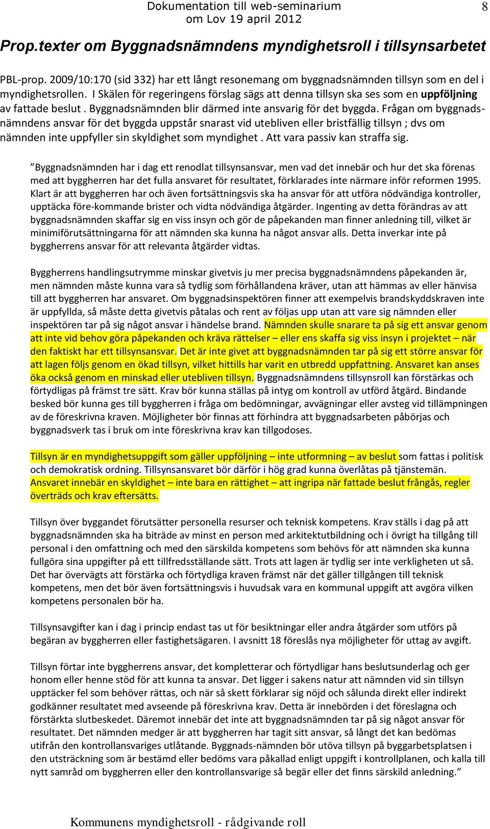 Frågan om byggnadsnämndens ansvar för det byggda uppstår snarast vid utebliven eller bristfällig tillsyn ; dvs om nämnden inte uppfyller sin skyldighet som myndighet. Att vara passiv kan straffa sig.