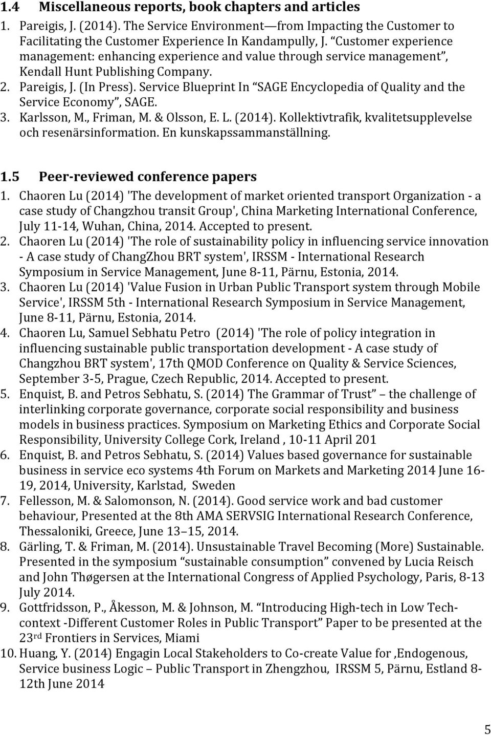 Service Blueprint In SAGE Encyclopedia of Quality and the Service Economy, SAGE. 3. Karlsson, M., Friman, M. & Olsson, E. L. (2014). Kollektivtrafik, kvalitetsupplevelse och resenärsinformation.