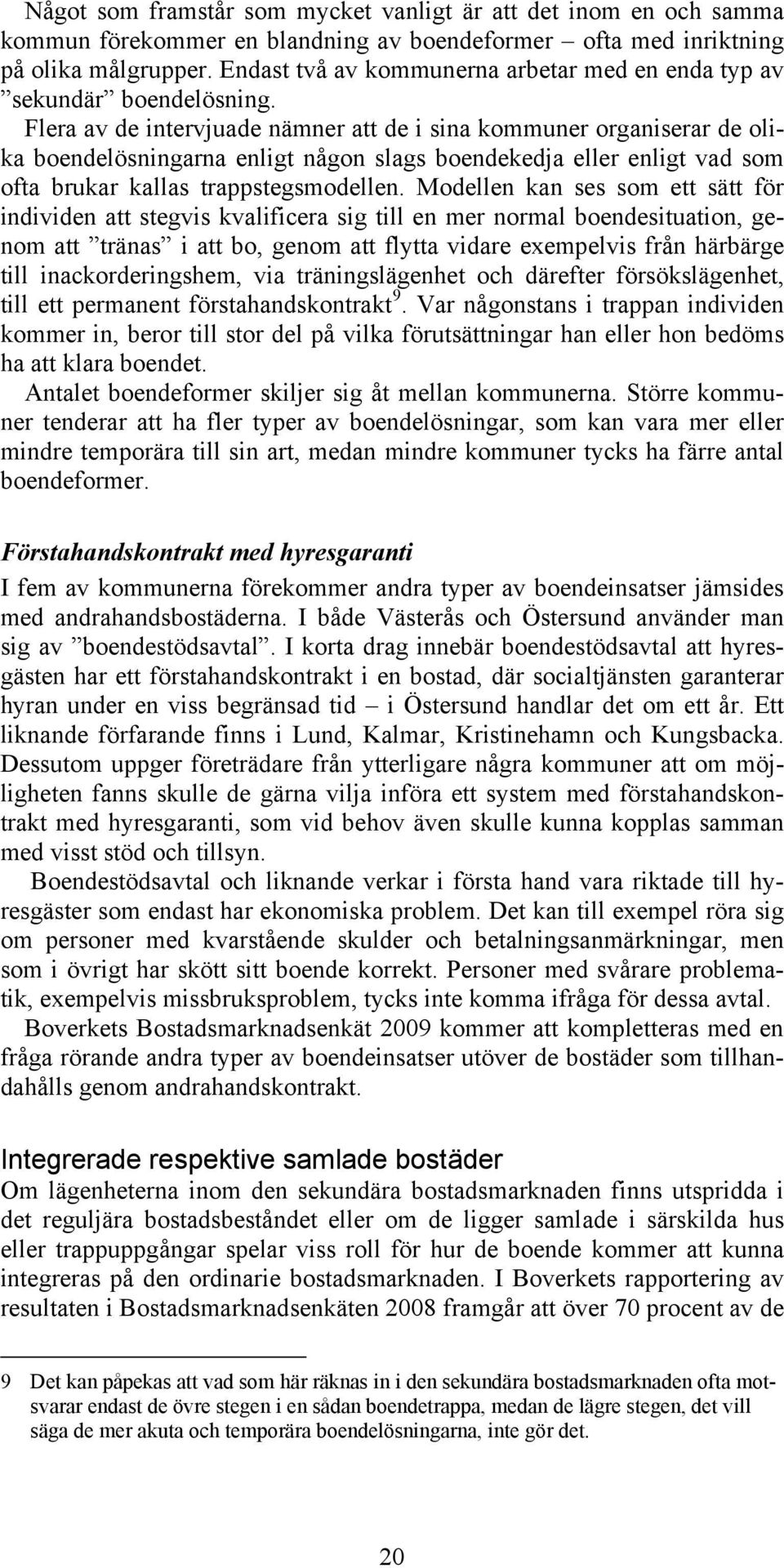 Flera av de intervjuade nämner att de i sina kommuner organiserar de olika boendelösningarna enligt någon slags boendekedja eller enligt vad som ofta brukar kallas trappstegsmodellen.