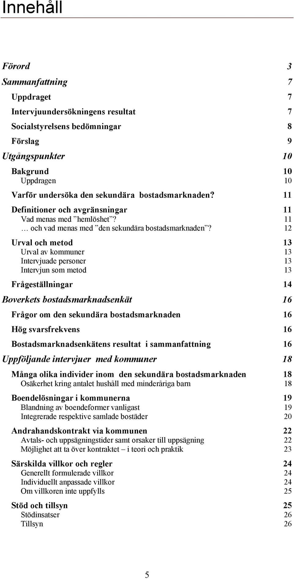 12 Urval och metod 13 Urval av kommuner 13 Intervjuade personer 13 Intervjun som metod 13 Frågeställningar 14 Boverkets bostadsmarknadsenkät 16 Frågor om den sekundära bostadsmarknaden 16 Hög