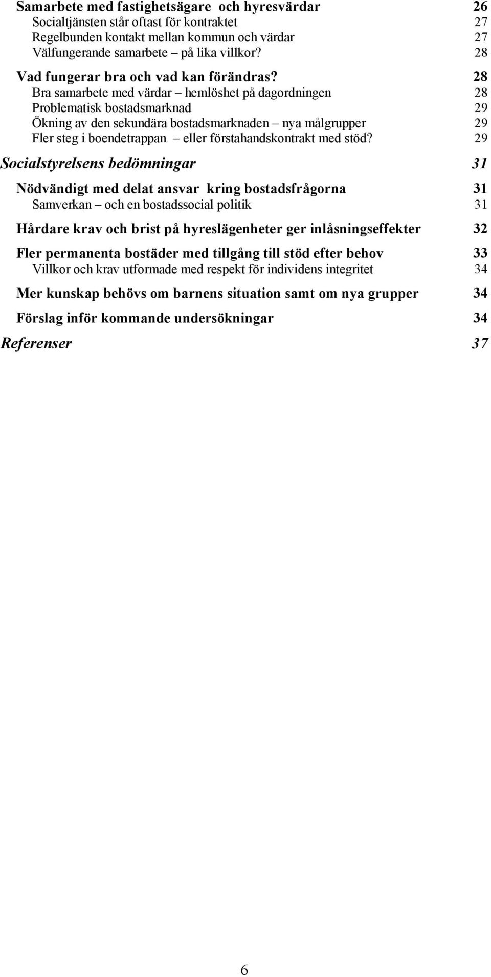 28 Bra samarbete med värdar hemlöshet på dagordningen 28 Problematisk bostadsmarknad 29 Ökning av den sekundära bostadsmarknaden nya målgrupper 29 Fler steg i boendetrappan eller förstahandskontrakt