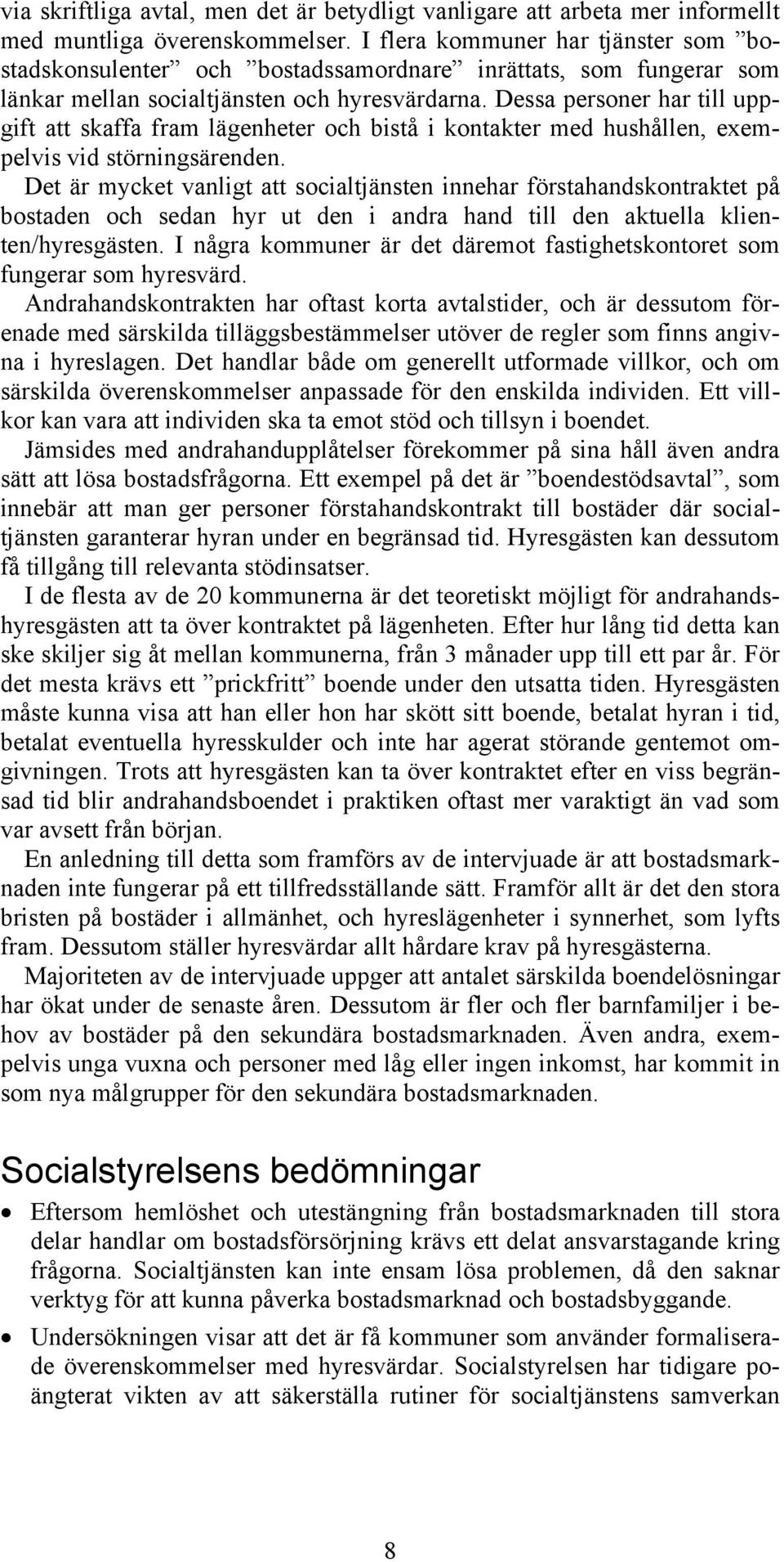 Dessa personer har till uppgift att skaffa fram lägenheter och bistå i kontakter med hushållen, exempelvis vid störningsärenden.