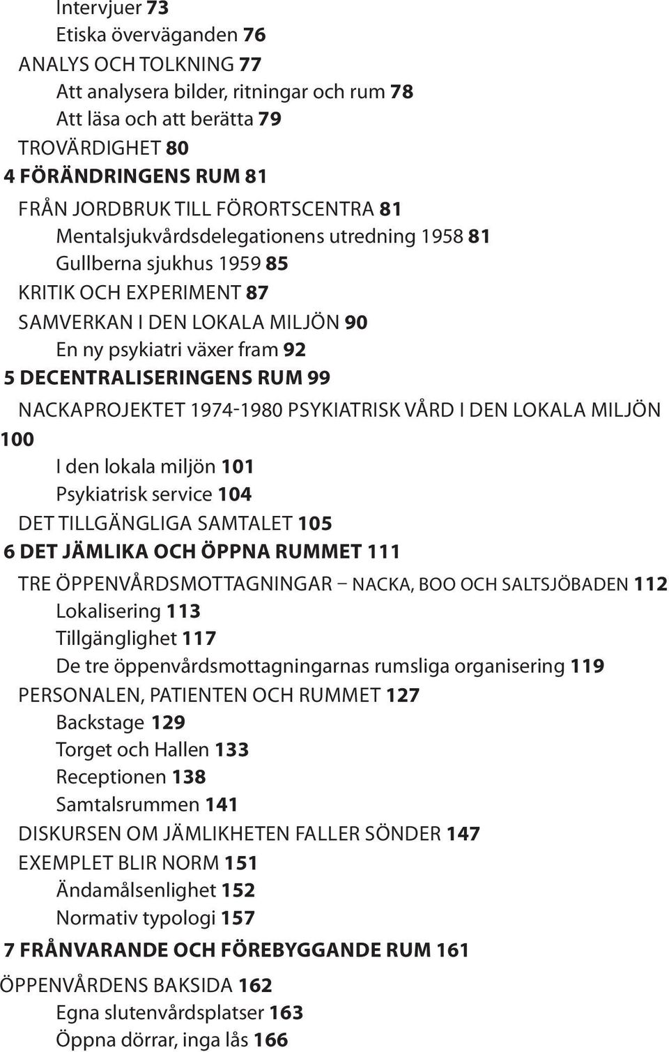 RUM 99 NACKAPROJEKTET 1974-1980 PSYKIATRISK VÅRD I DEN LOKALA MILJÖN 100 I den lokala miljön 101 Psykiatrisk service 104 DET TILLGÄNGLIGA SAMTALET 105 6 DET JÄMLIKA OCH ÖPPNA RUMMET 111 TRE