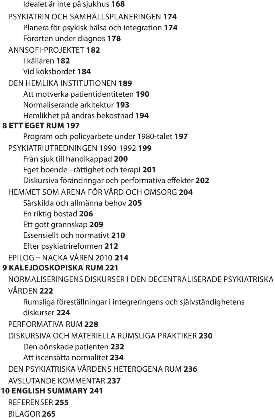 PSYKIATRIUTREDNINGEN 1990-1992 199 Från sjuk till handikappad 200 Eget boende - rättighet och terapi 201 Diskursiva förändringar och performativa effekter 202 HEMMET SOM ARENA FÖR VÅRD OCH OMSORG 204