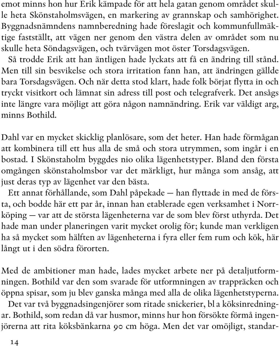 Så trodde Erik att han äntligen hade lyckats att få en ändring till stånd. Men till sin besvikelse och stora irritation fann han, att ändringen gällde bara Torsdagsvägen.