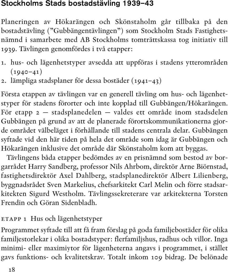 lämpliga stadsplaner för dessa bostäder (1941 43) Första etappen av tävlingen var en generell tävling om hus- och lägenhetstyper för stadens förorter och inte kopplad till Gubbängen/Hökarängen.