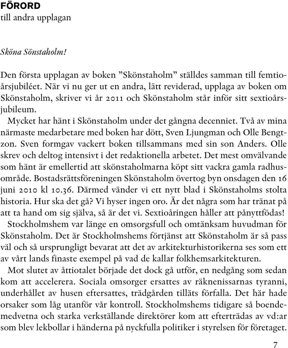 Mycket har hänt i Skönstaholm under det gångna decenniet. Två av mina närmaste medarbetare med boken har dött, Sven Ljungman och Olle Bengt - zon.