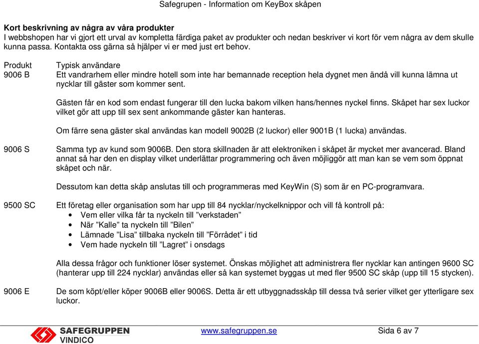 Produkt Typisk användare 9006 B Ett vandrarhem eller mindre hotell som inte har bemannade reception hela dygnet men ändå vill kunna lämna ut nycklar till gäster som kommer sent.