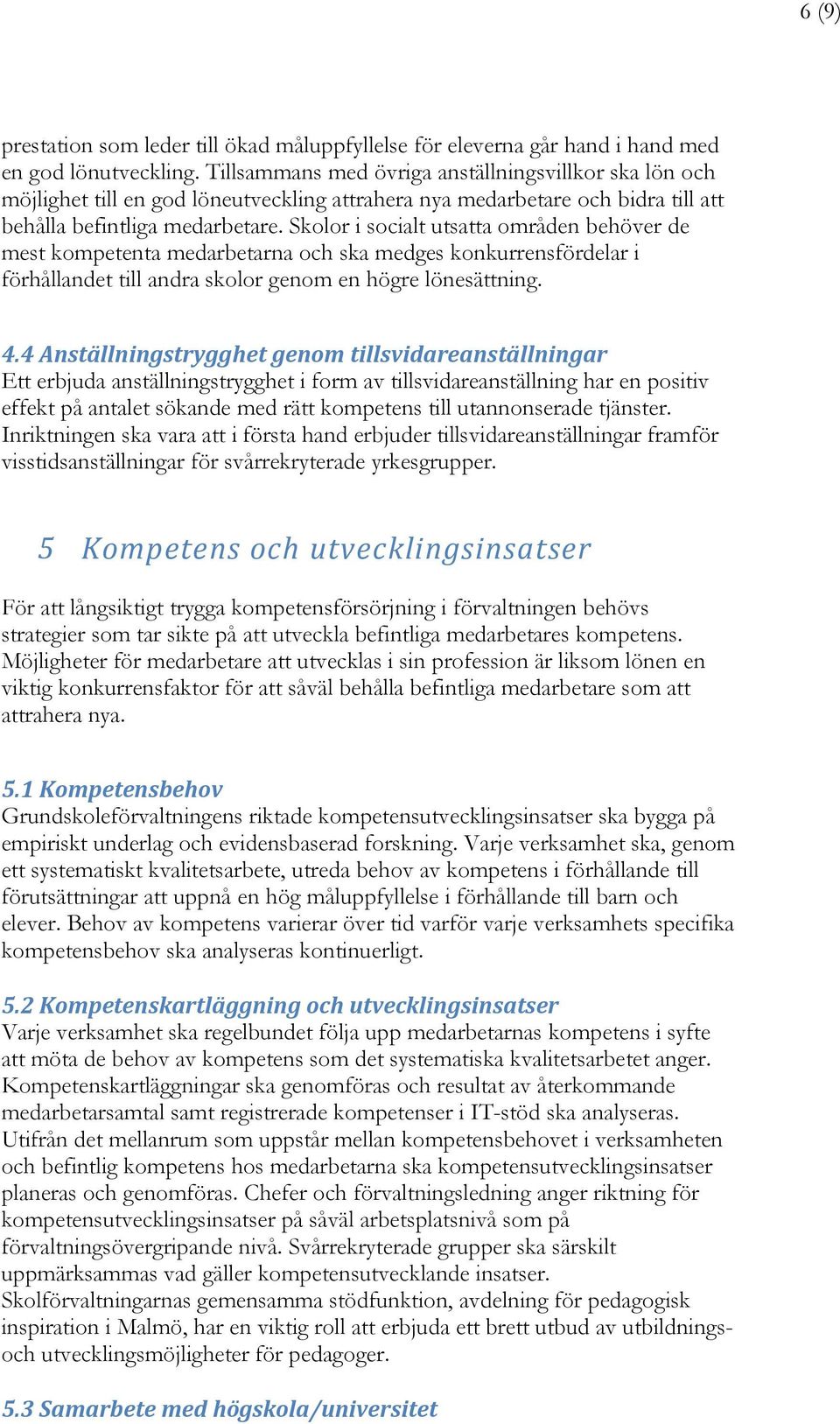 Skolor i socialt utsatta områden behöver de mest kompetenta medarbetarna och ska medges konkurrensfördelar i förhållandet till andra skolor genom en högre lönesättning. 4.