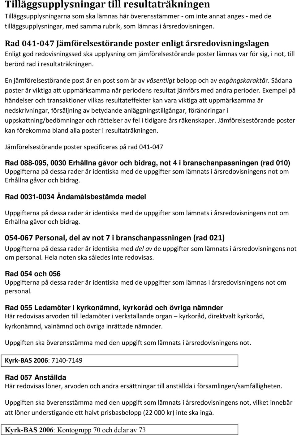 Rad 041-047 Jämförelsestörande poster enligt årsredovisningslagen Enligt god redovisningssed ska upplysning om jämförelsestörande poster lämnas var för sig, i not, till berörd rad i resultaträkningen.