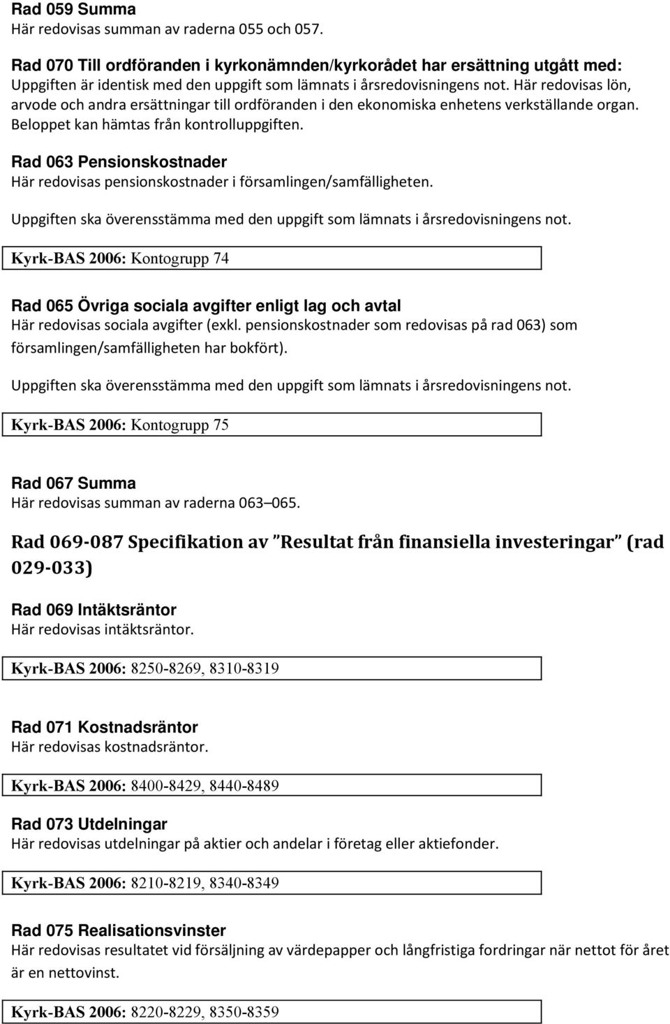 Här redovisas lön, arvode och andra ersättningar till ordföranden i den ekonomiska enhetens verkställande organ. Beloppet kan hämtas från kontrolluppgiften.