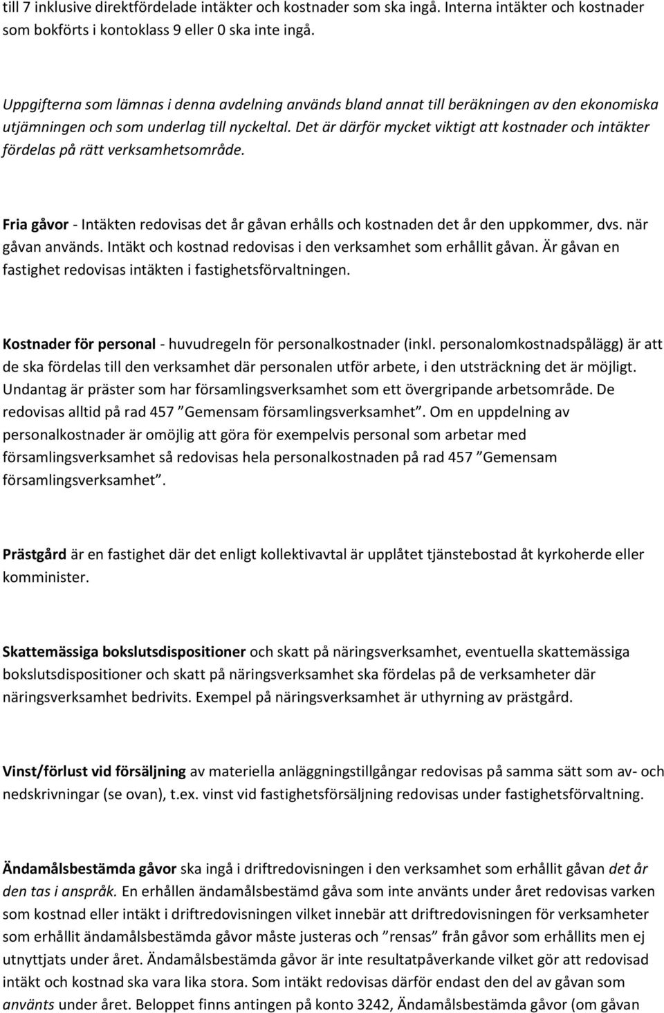 Det är därför mycket viktigt att kostnader och intäkter fördelas på rätt verksamhetsområde. Fria gåvor - Intäkten redovisas det år gåvan erhålls och kostnaden det år den uppkommer, dvs.