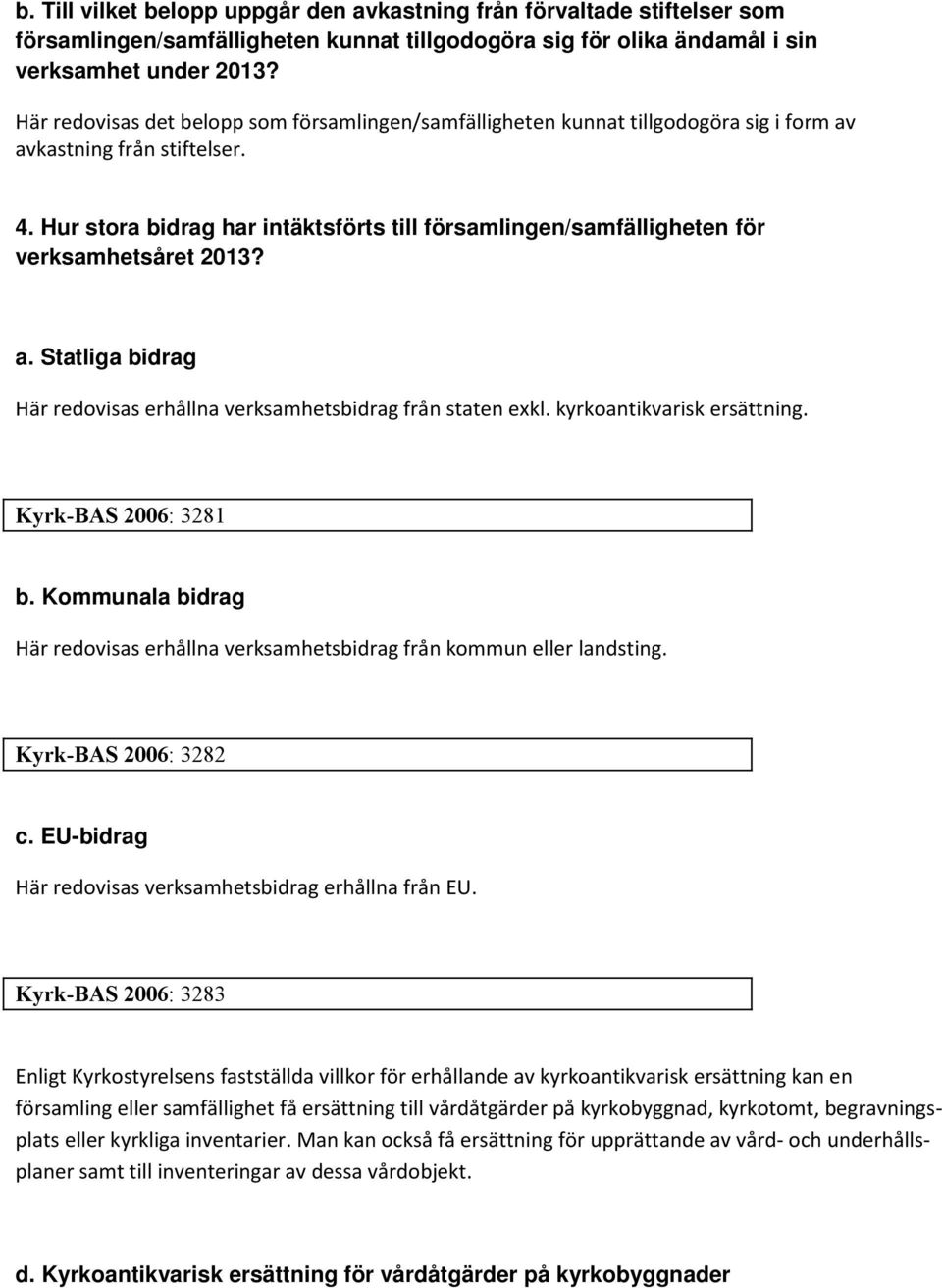 Hur stora bidrag har intäktsförts till församlingen/samfälligheten för verksamhetsåret 2013? a. Statliga bidrag Här redovisas erhållna verksamhetsbidrag från staten exkl. kyrkoantikvarisk ersättning.