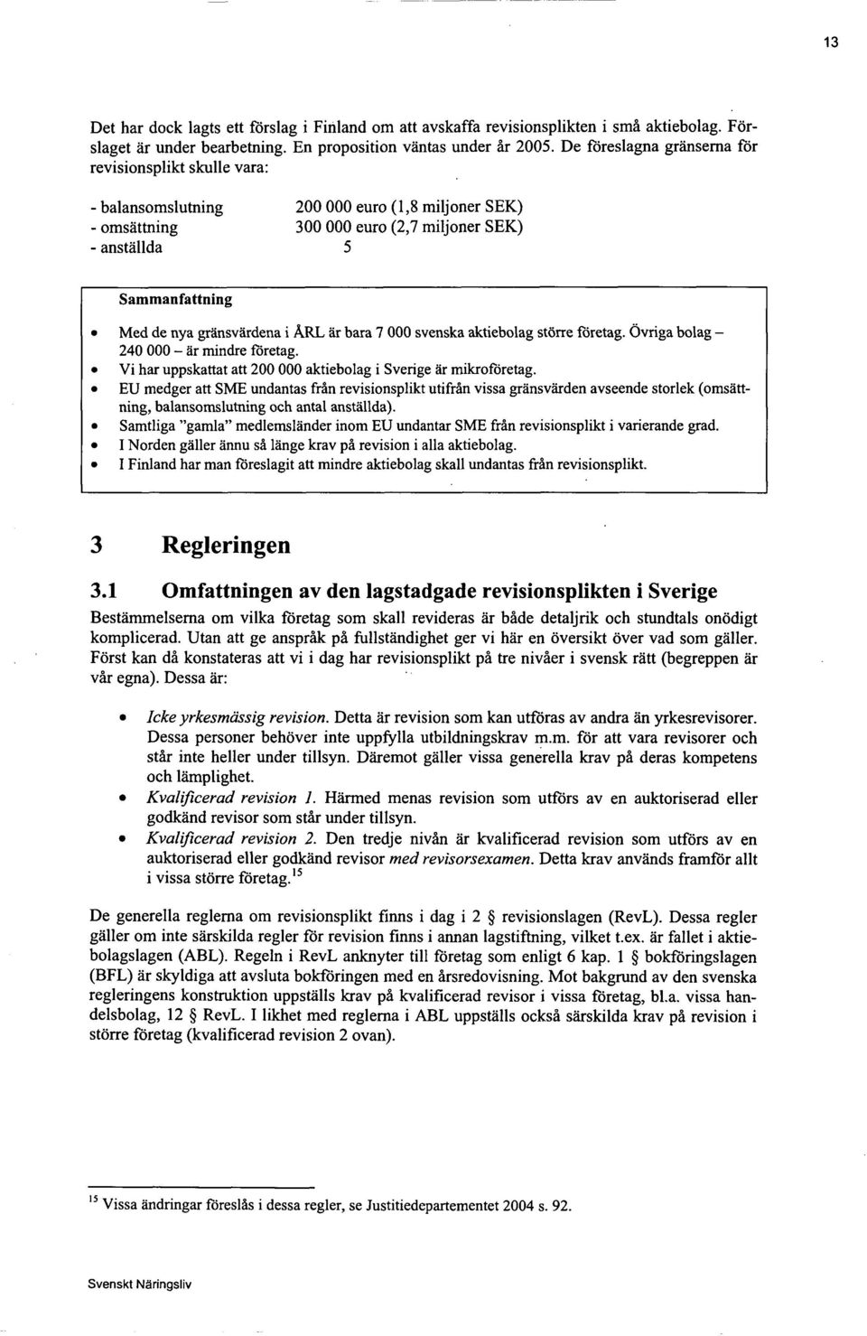 grånsvårdena i ÅRL år bara 7 000 svenska aktiebolag stove foretag. Ovriga bolag - 240 000 - år mindre foretag. Vi har uppskattat att 200 000 aktiebolag i Sverige år mikrofdretag.