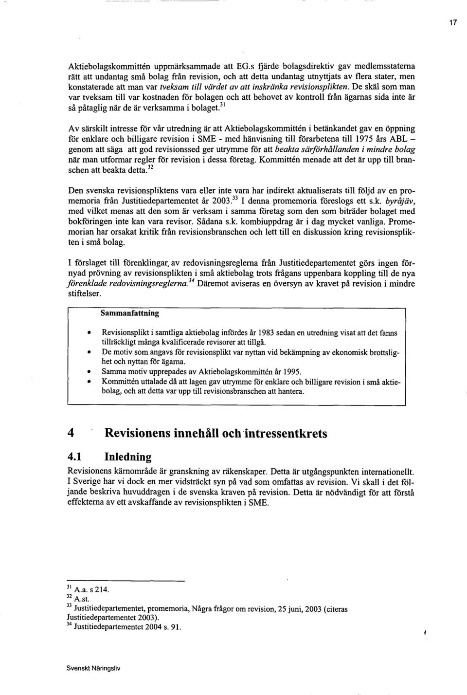 inskranka revisionsplikten. De skål som man var tveksam till var kostnaden for bolagen och att behovet av kontroll från ågarnas sida inte år så påtaglig når de år verksamma i bolaget.