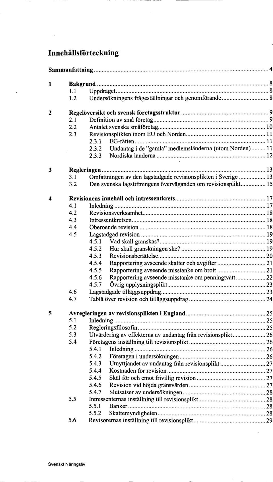 .. 11 2.3.3 Nordiska lånderna...12 3 Regleringen...13 3.1 Omfattningen av den lagstadgade revisionsplikten i Sverige... 13 3.2 Den svenska lagstiftningens overvaganden om revisionsplikt.