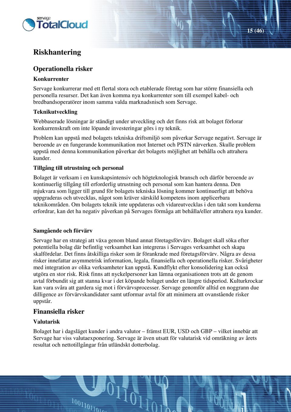 Teknikutveckling Webbaserade lösningar är ständigt under utveckling och det finns risk att bolaget förlorar konkurrenskraft om inte löpande investeringar görs i ny teknik.