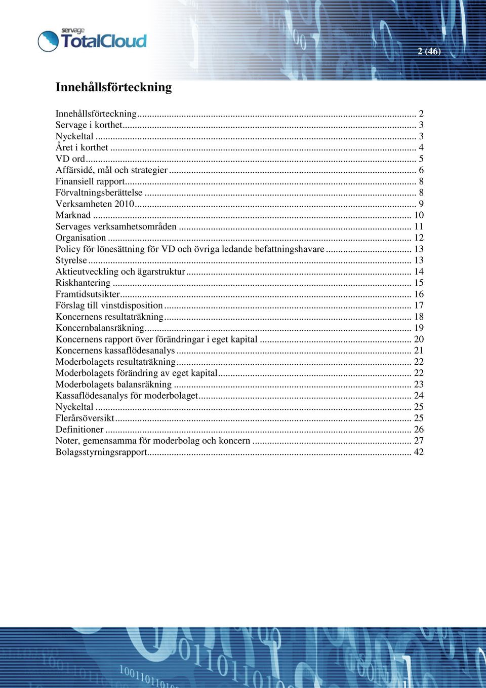 .. 13 Styrelse... 13 Aktieutveckling och ägarstruktur... 14 Riskhantering... 15 Framtidsutsikter... 16 Förslag till vinstdisposition... 17 Koncernens resultaträkning... 18 Koncernbalansräkning.