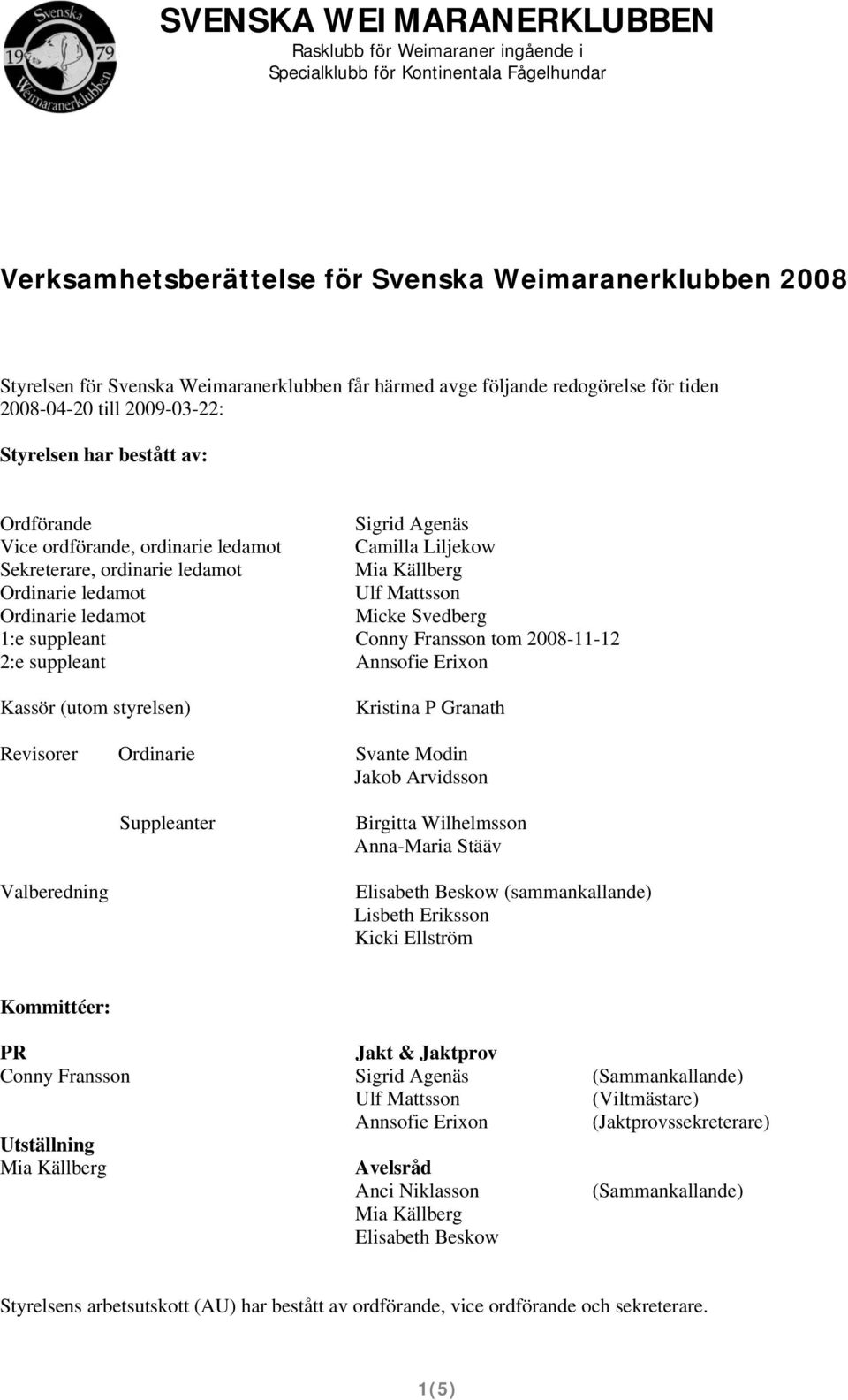 Conny Fransson tom 2008-11-12 2:e suppleant Annsofie Erixon Kassör (utom styrelsen) Kristina P Granath Revisorer Ordinarie Svante Modin Jakob Arvidsson Suppleanter Birgitta Wilhelmsson Anna-Maria