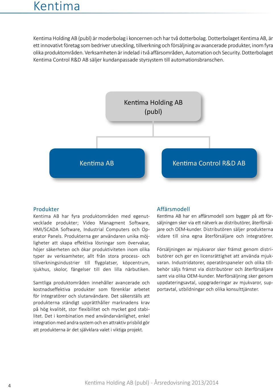 Verksamheten är indelad i två affärsområden, Automation och Security. Dotterbolaget Kentima Control R&D AB säljer kundanpassade styrsystem till automationsbranschen.