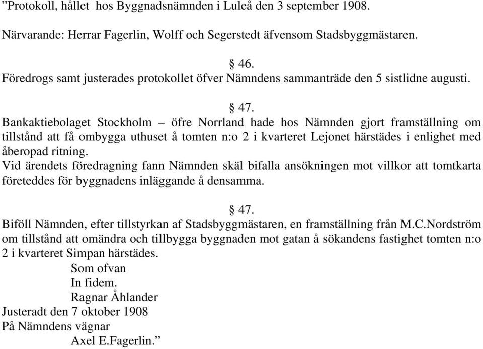 Bankaktiebolaget Stockholm öfre Norrland hade hos Nämnden gjort framställning om tillstånd att få ombygga uthuset å tomten n:o 2 i kvarteret Lejonet härstädes i enlighet med åberopad ritning.