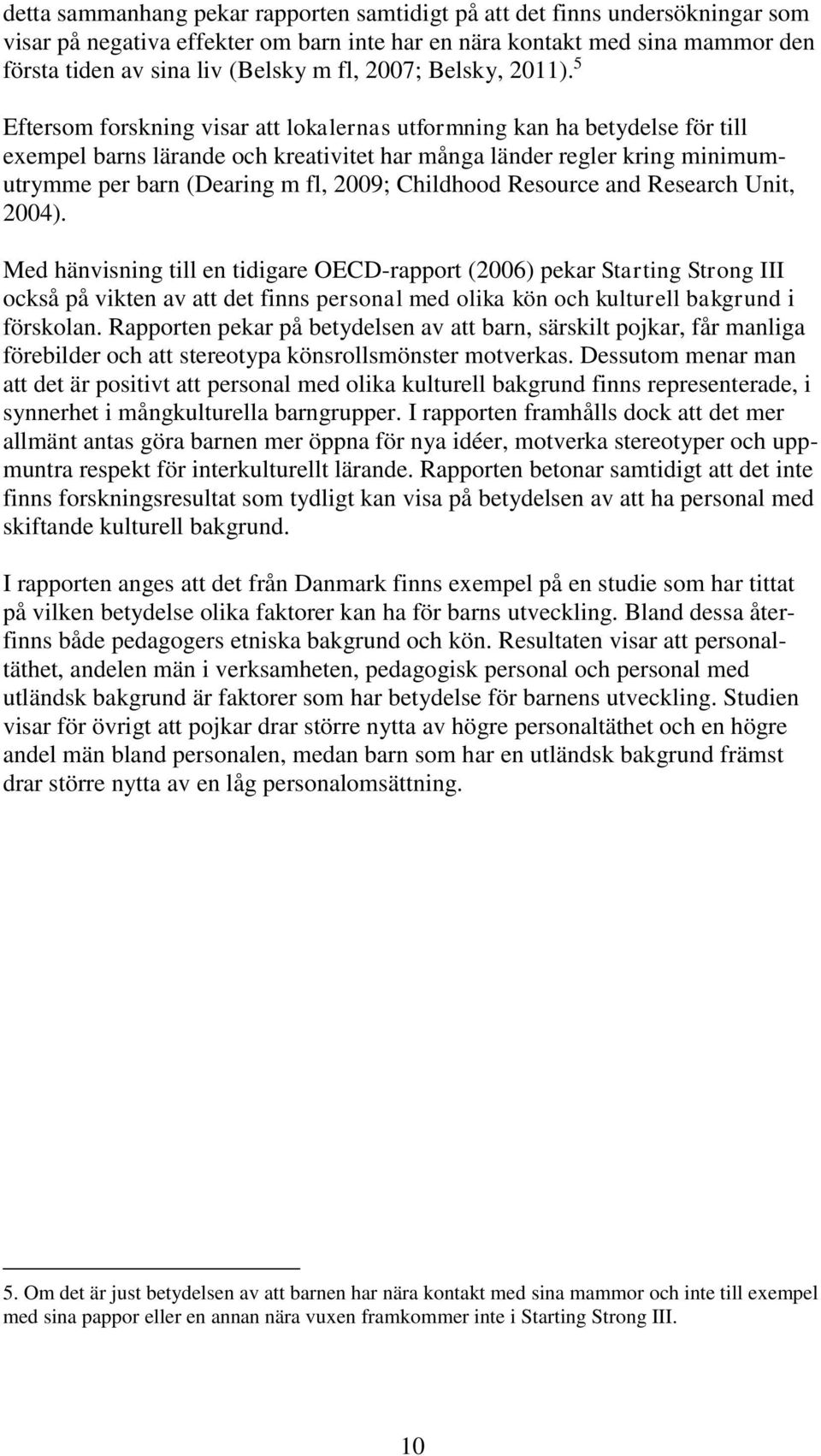 5 Eftersom forskning visar att lokalernas utformning kan ha betydelse för till exempel barns lärande och kreativitet har många länder regler kring minimumutrymme per barn (Dearing m fl, 2009;