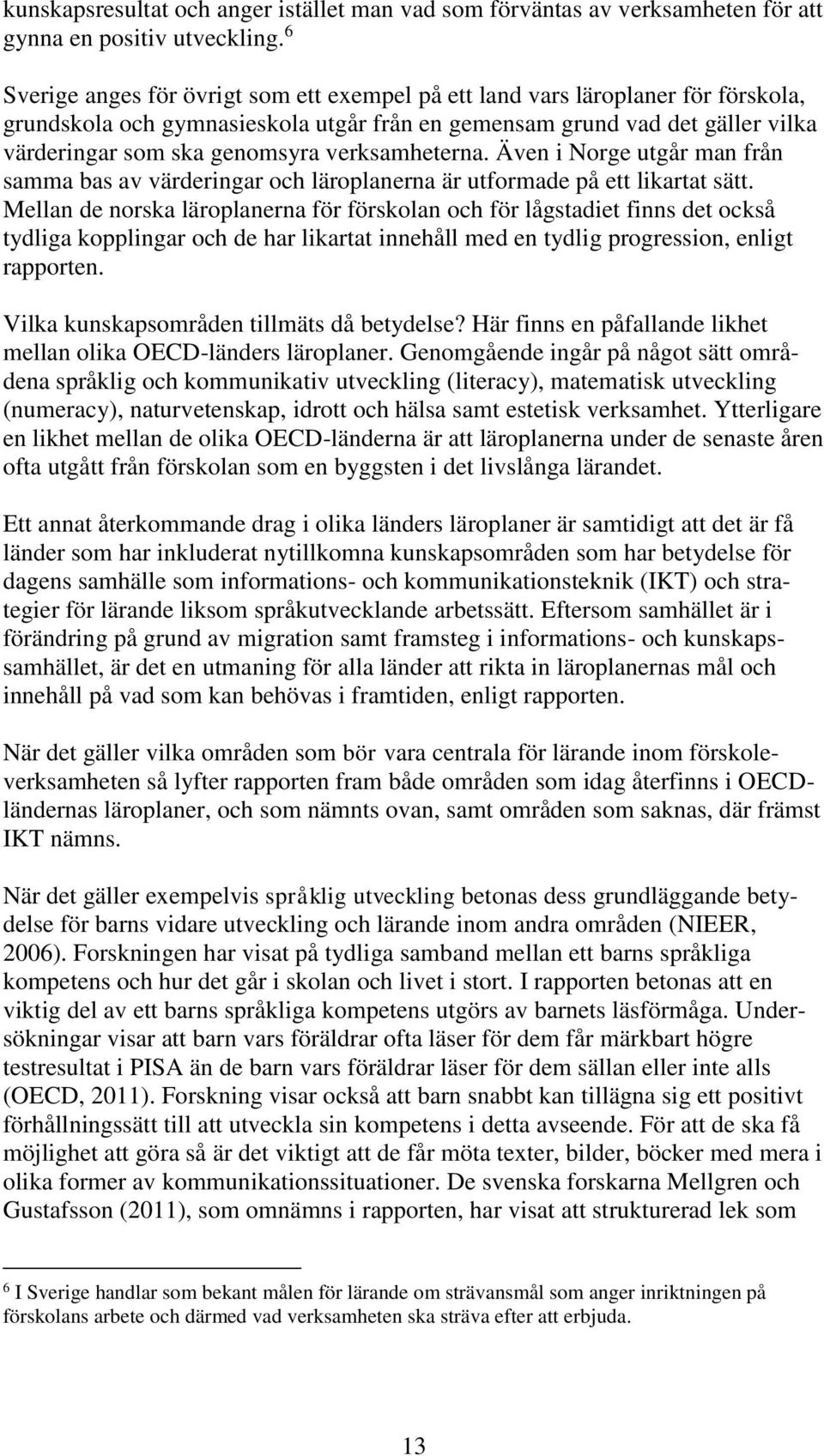 verksamheterna. Även i Norge utgår man från samma bas av värderingar och läroplanerna är utformade på ett likartat sätt.