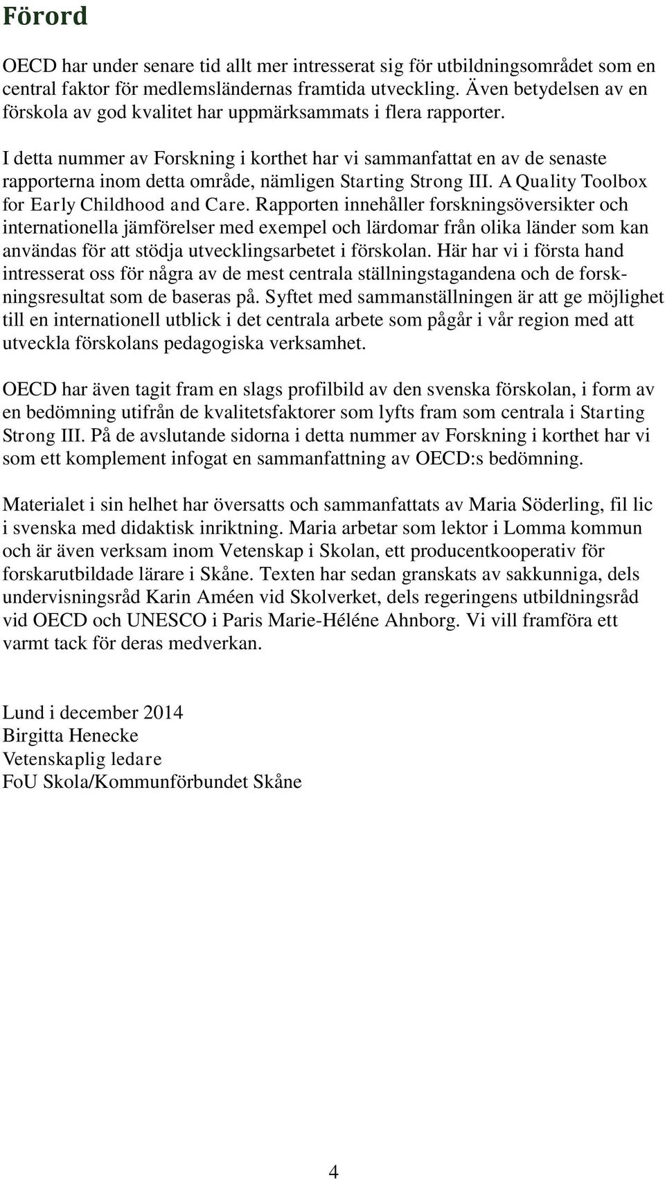 I detta nummer av Forskning i korthet har vi sammanfattat en av de senaste rapporterna inom detta område, nämligen Starting Strong III. A Quality Toolbox for Early Childhood and Care.