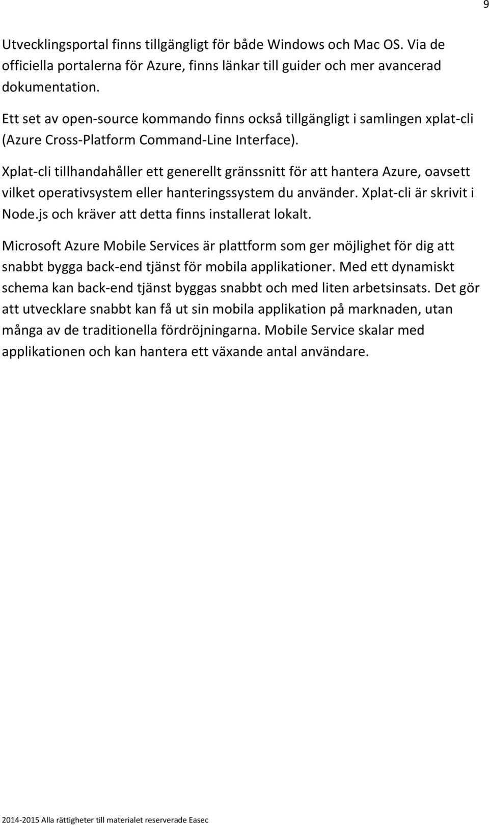 Xplat-cli tillhandahåller ett generellt gränssnitt för att hantera Azure, oavsett vilket operativsystem eller hanteringssystem du använder. Xplat-cli är skrivit i Node.
