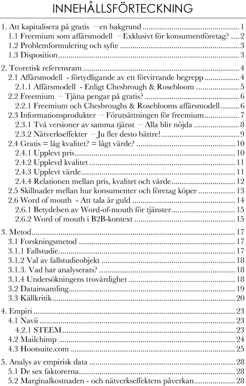 .. 6 2.3 Informationsprodukter Förutsättningen för freemium... 7 2.3.1 Två versioner av samma tjänst Alla blir nöjda... 8 2.3.2 Nätverkseffekter Ju fler desto bättre!... 9 2.4 Gratis = låg kvalitet?