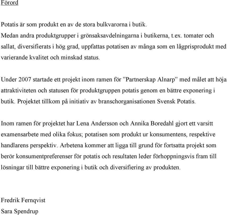 Under 2007 startade ett projekt inom ramen för Partnerskap Alnarp med målet att höja attraktiviteten och statusen för produktgruppen potatis genom en bättre exponering i butik.