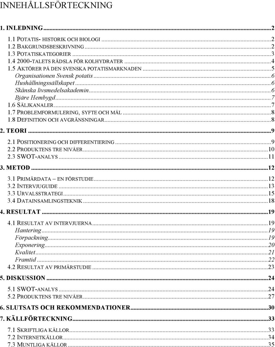 ..8 1.8 DEFINITION OCH AVGRÄNSNINGAR...8 2. TEORI...9 2.1 POSITIONERING OCH DIFFERENTIERING...9 2.2 PRODUKTENS TRE NIVÅER...10 2.3 SWOT-ANALYS...11 3. METOD...12 3.1 PRIMÄRDATA EN FÖRSTUDIE...12 3.2 INTERVJUGUIDE.