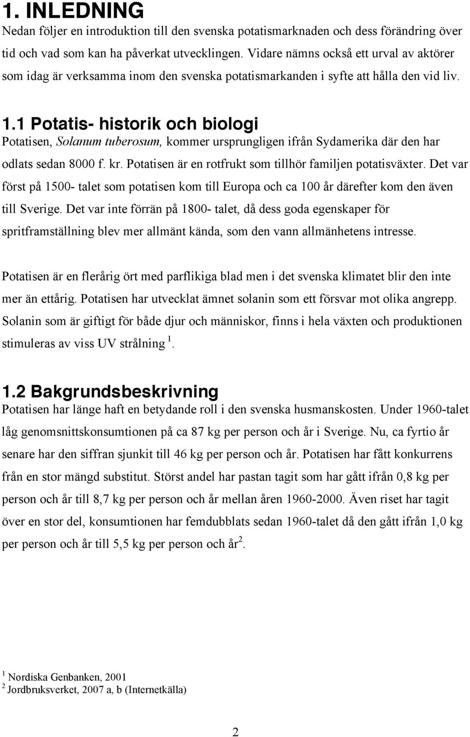 1 Potatis- historik och biologi Potatisen, Solanum tuberosum, kommer ursprungligen ifrån Sydamerika där den har odlats sedan 8000 f. kr. Potatisen är en rotfrukt som tillhör familjen potatisväxter.