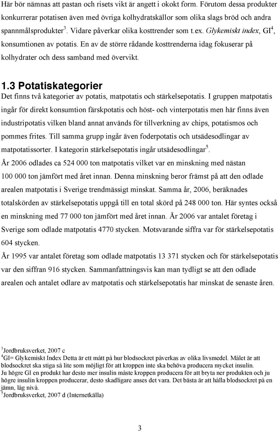 3 Potatiskategorier Det finns två kategorier av potatis, matpotatis och stärkelsepotatis.