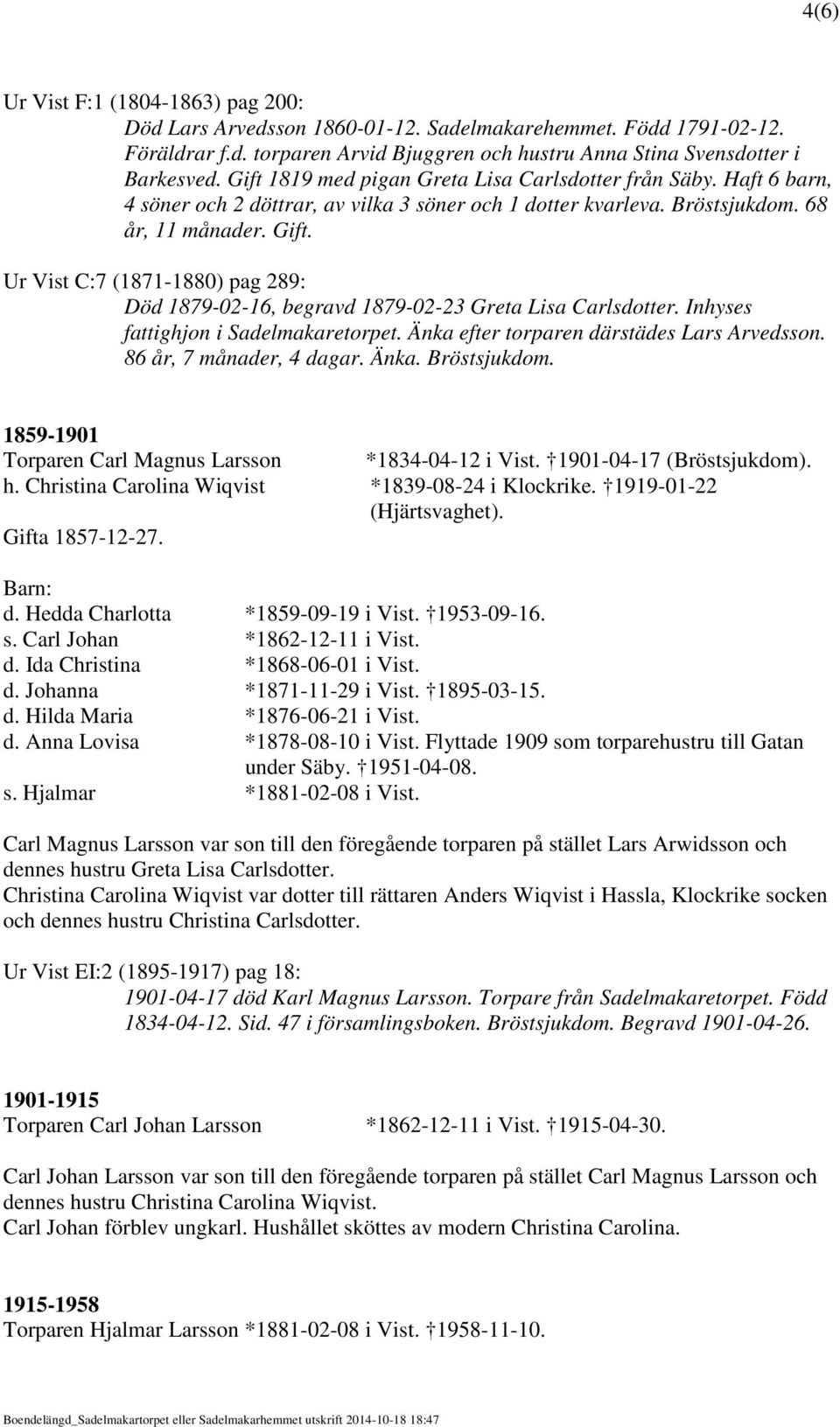 Ur Vist C:7 (1871-1880) pag 289: Död 1879-02-16, begravd 1879-02-23 Greta Lisa Carlsdotter. Inhyses fattighjon i Sadelmakaretorpet. Änka efter torparen därstädes Lars Arvedsson.