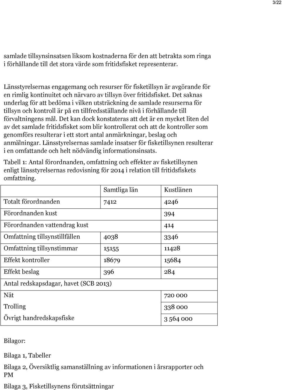 Det saknas underlag för att bedöma i vilken utsträckning de samlade resurserna för tillsyn och kontroll är på en tillfredsställande nivå i förhållande till förvaltningens mål.