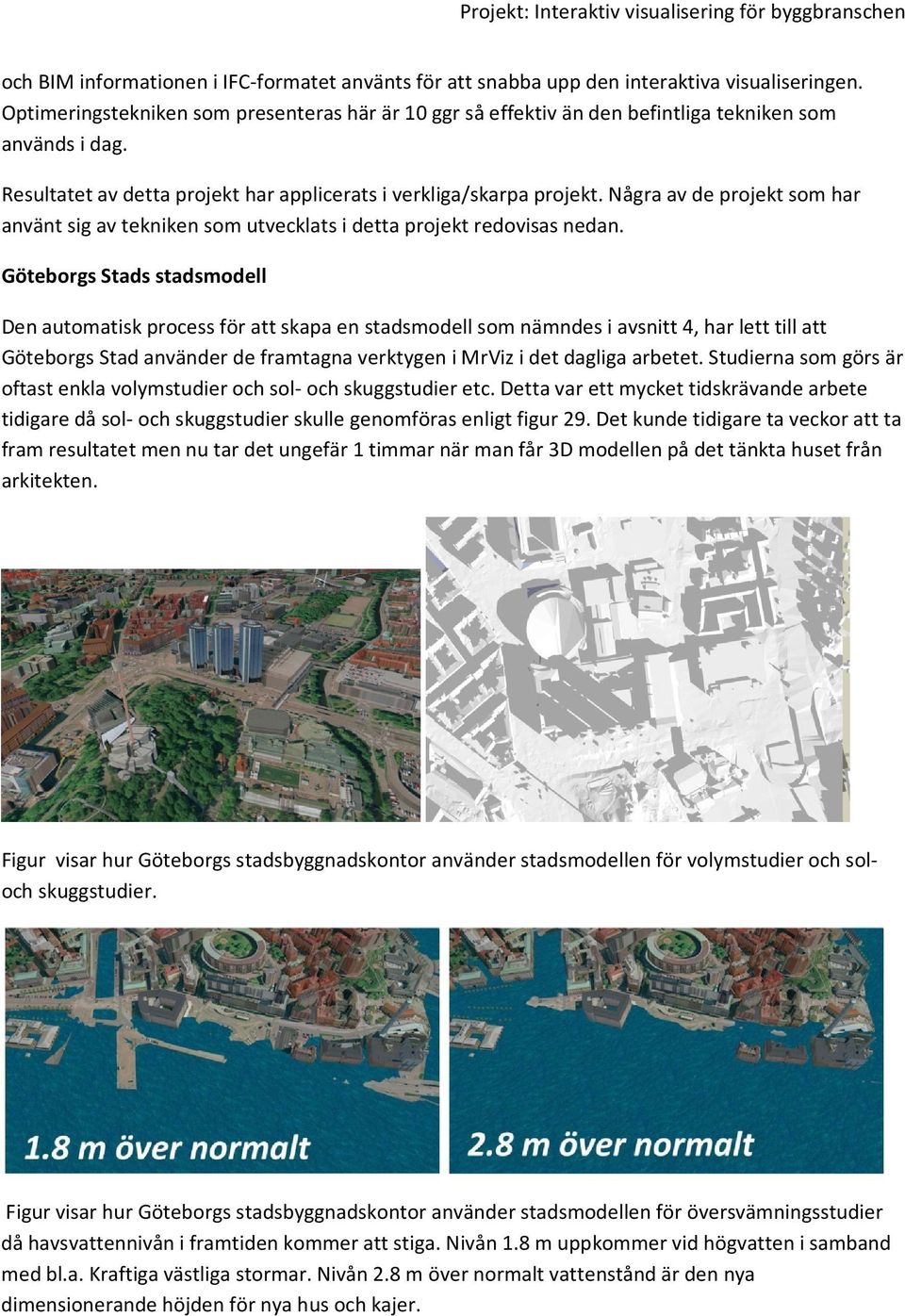 Några av de projekt som har använt sig av tekniken som utvecklats i detta projekt redovisas nedan.