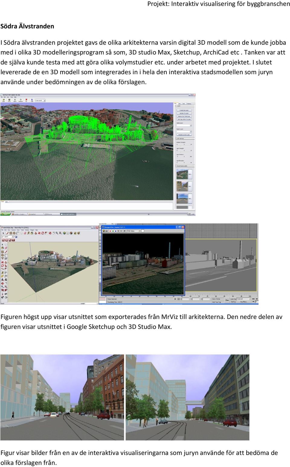 I slutet levererade de en 3D modell som integrerades in i hela den interaktiva stadsmodellen som juryn använde under bedömningen av de olika förslagen.