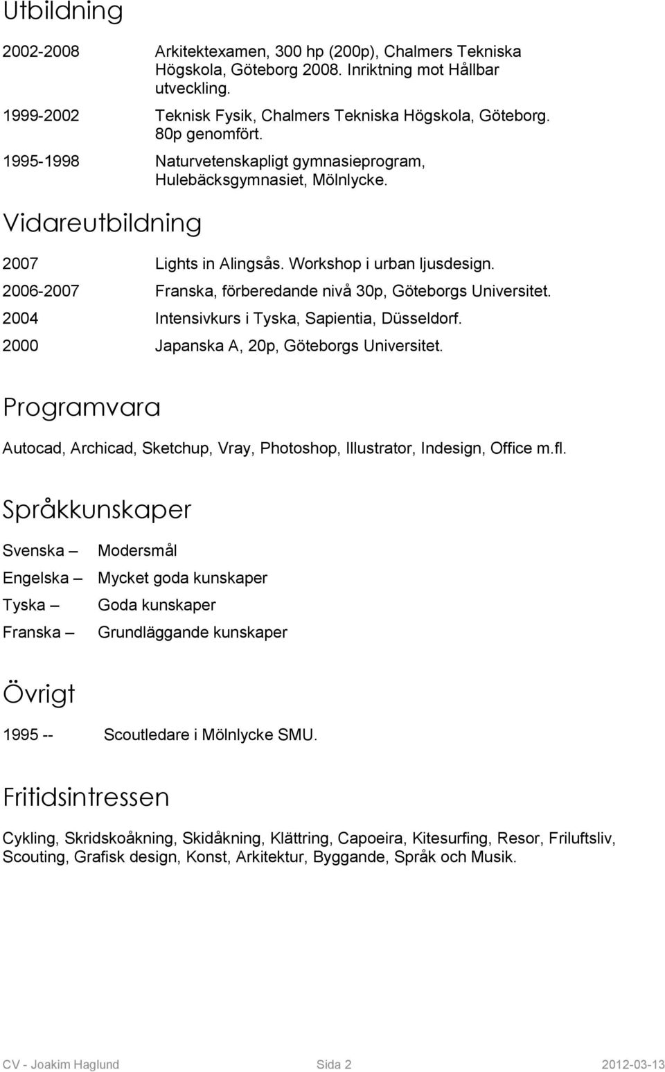 2006-2007 Franska, förberedande nivå 30p, Göteborgs Universitet. 2004 Intensivkurs i Tyska, Sapientia, Düsseldorf. 2000 Japanska A, 20p, Göteborgs Universitet.