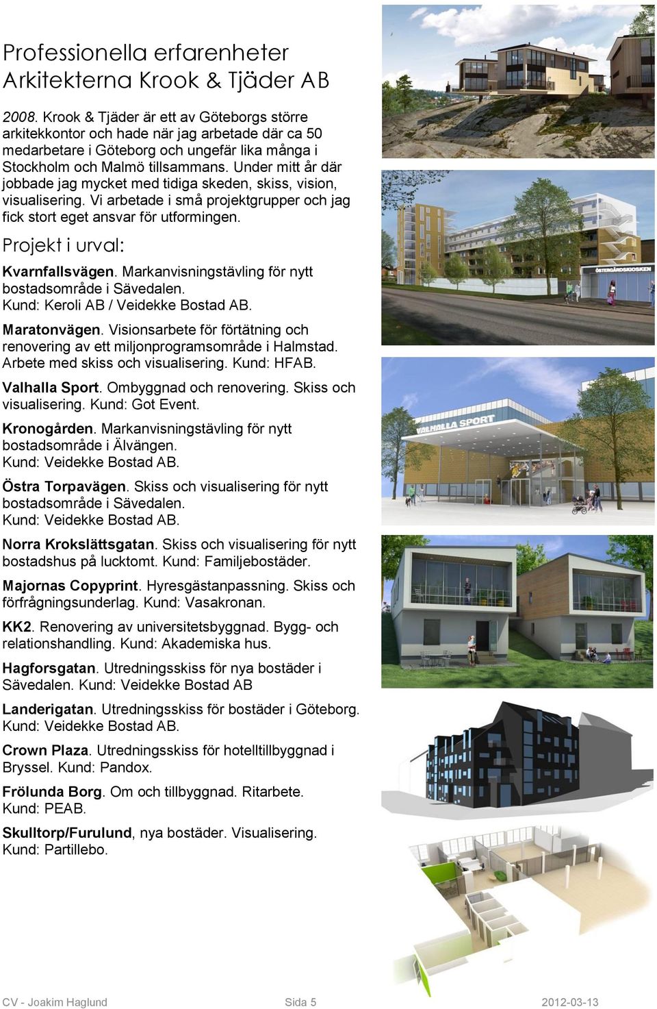 Under mitt år där jobbade jag mycket med tidiga skeden, skiss, vision, visualisering. Vi arbetade i små projektgrupper och jag fick stort eget ansvar för utformingen. Projekt i urval: Kvarnfallsvägen.