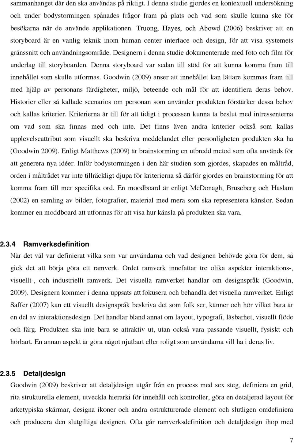 Truong, Hayes, och Abowd (2006) beskriver att en storyboard är en vanlig teknik inom human center interface och design, för att visa systemets gränssnitt och användningsområde.