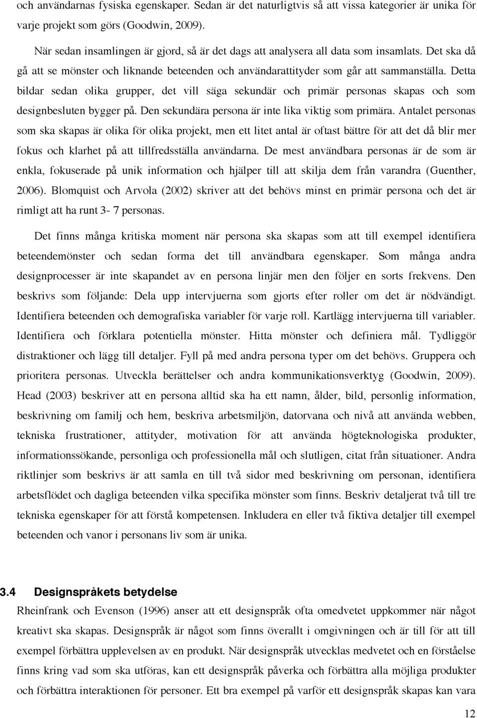 Detta bildar sedan olika grupper, det vill säga sekundär och primär personas skapas och som designbesluten bygger på. Den sekundära persona är inte lika viktig som primära.