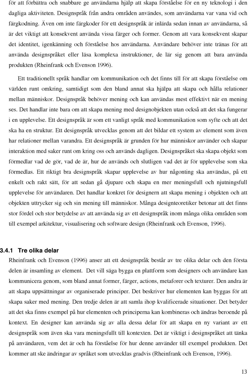 Även om inte färgkoder för ett designspråk är inlärda sedan innan av användarna, så är det viktigt att konsekvent använda vissa färger och former.